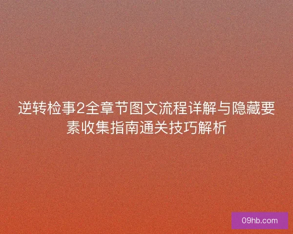 逆转检事2全章节图文流程详解与隐藏要素收集指南通关技巧解析