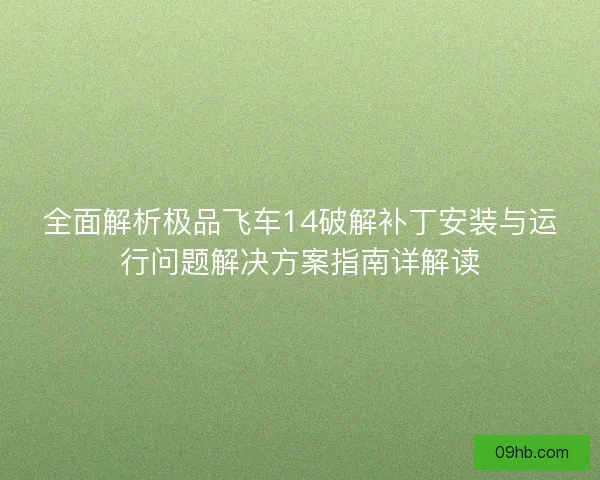 全面解析极品飞车14破解补丁安装与运行问题解决方案指南详解读