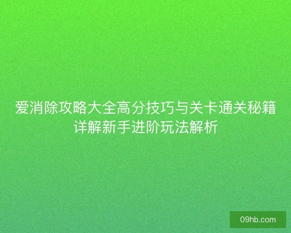 爱消除攻略大全高分技巧与关卡通关秘籍详解新手进阶玩法解析