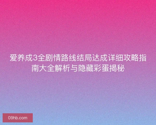 爱养成3全剧情路线结局达成详细攻略指南大全解析与隐藏彩蛋揭秘